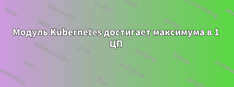 Модуль Kubernetes достигает максимума в 1 ЦП