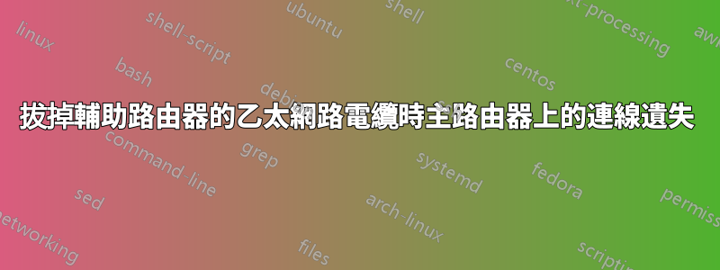 拔掉輔助路由器的乙太網路電纜時主路由器上的連線遺失