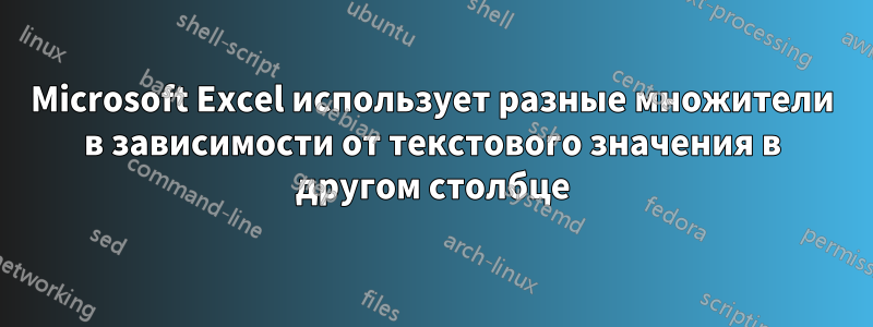 Microsoft Excel использует разные множители в зависимости от текстового значения в другом столбце