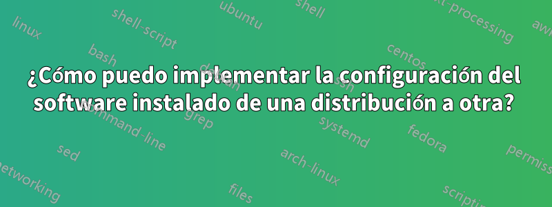 ¿Cómo puedo implementar la configuración del software instalado de una distribución a otra?