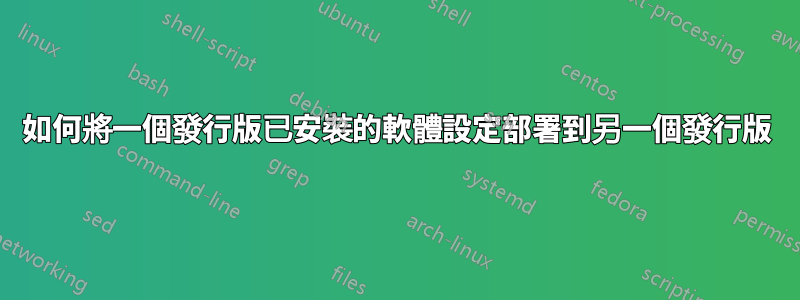 如何將一個發行版已安裝的軟體設定部署到另一個發行版