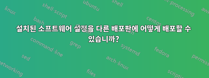 설치된 소프트웨어 설정을 다른 배포판에 어떻게 배포할 수 있습니까?