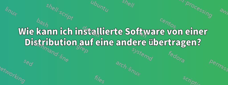 Wie kann ich installierte Software von einer Distribution auf eine andere übertragen?