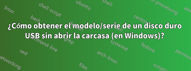 ¿Cómo obtener el modelo/serie de un disco duro USB sin abrir la carcasa (en Windows)?