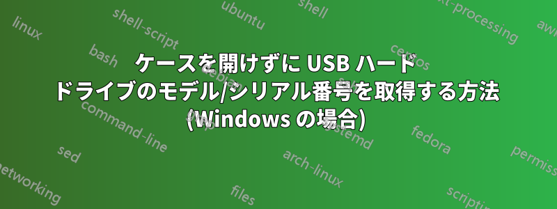 ケースを開けずに USB ハード ドライブのモデル/シリアル番号を取得する方法 (Windows の場合)