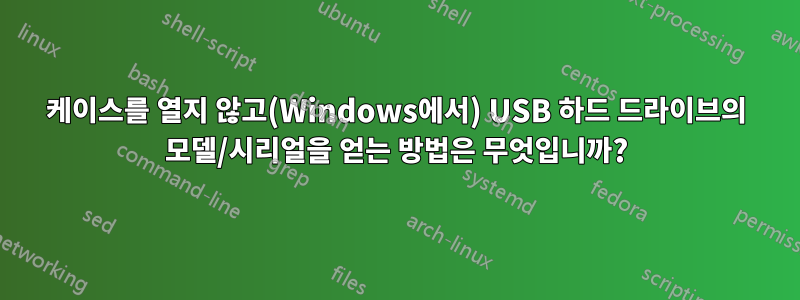 케이스를 열지 않고(Windows에서) USB 하드 드라이브의 모델/시리얼을 얻는 방법은 무엇입니까?