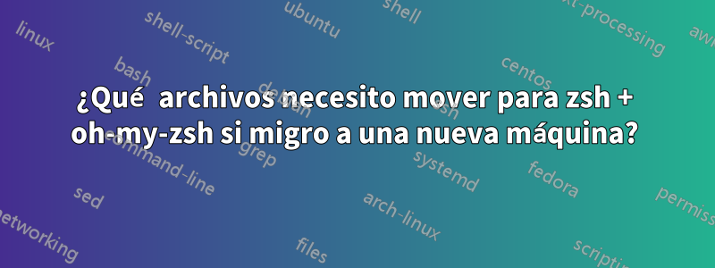 ¿Qué archivos necesito mover para zsh + oh-my-zsh si migro a una nueva máquina?