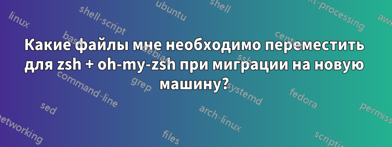 Какие файлы мне необходимо переместить для zsh + oh-my-zsh при миграции на новую машину?