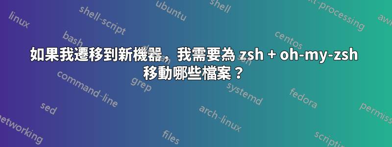 如果我遷移到新機器，我需要為 zsh + oh-my-zsh 移動哪些檔案？