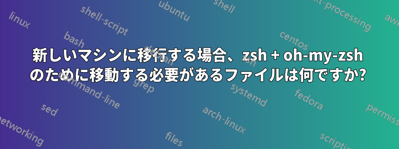 新しいマシンに移行する場合、zsh + oh-my-zsh のために移動する必要があるファイルは何ですか?