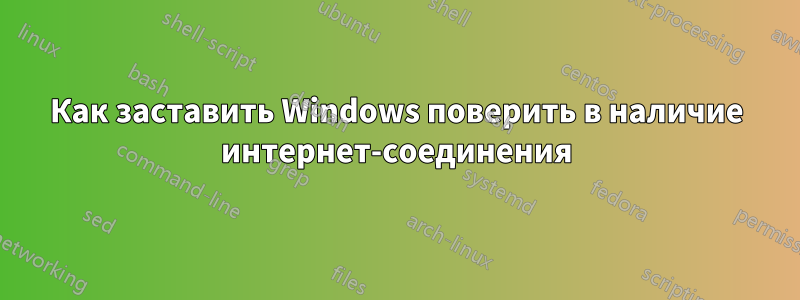 Как заставить Windows поверить в наличие интернет-соединения