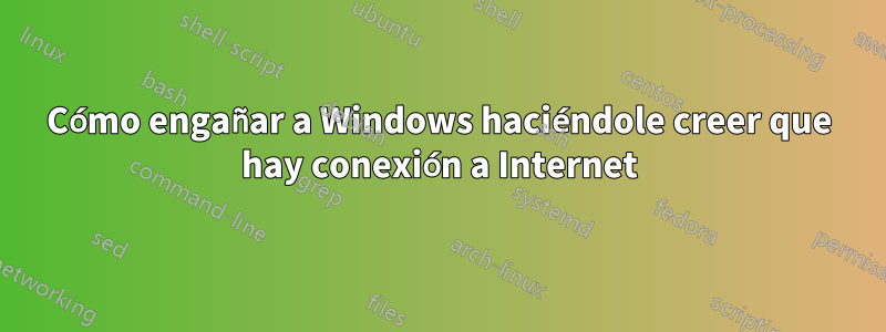 Cómo engañar a Windows haciéndole creer que hay conexión a Internet