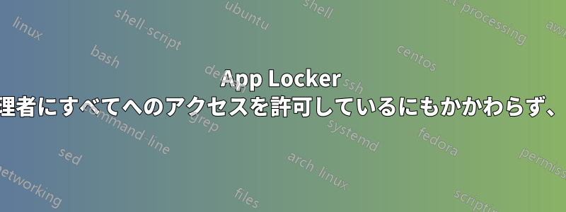 App Locker を設定しようとしていますが、ドメイン管理者にすべてへのアクセスを許可しているにもかかわらず、ドメイン管理者がブロックされています。