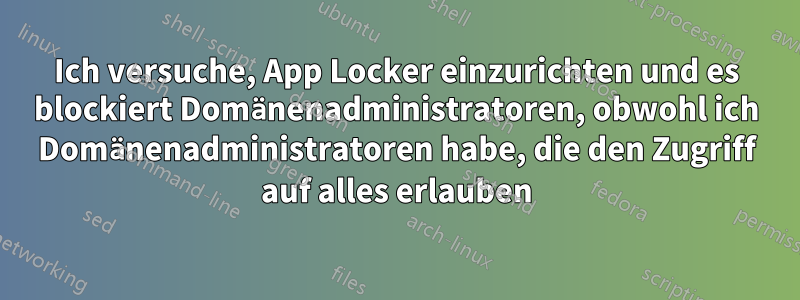 Ich versuche, App Locker einzurichten und es blockiert Domänenadministratoren, obwohl ich Domänenadministratoren habe, die den Zugriff auf alles erlauben