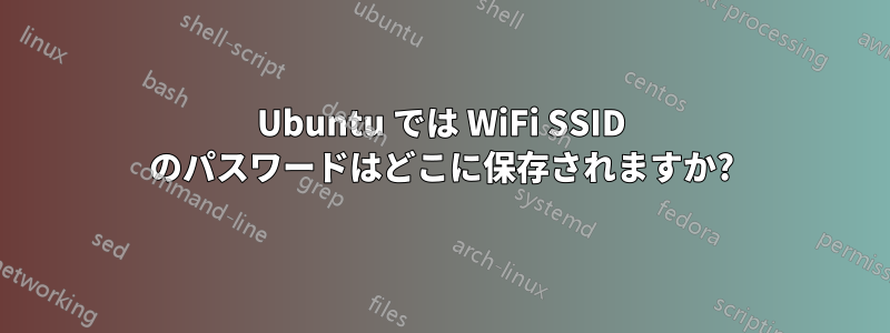 Ubuntu では WiFi SSID のパスワードはどこに保存されますか?