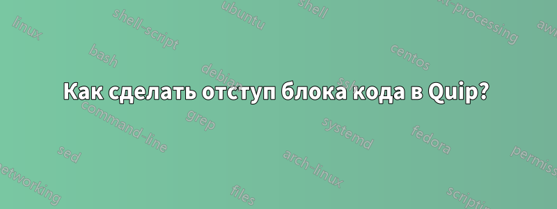 Как сделать отступ блока кода в Quip?