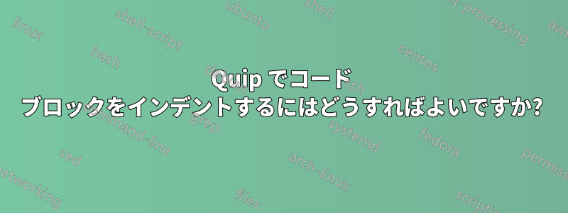 Quip でコード ブロックをインデントするにはどうすればよいですか?