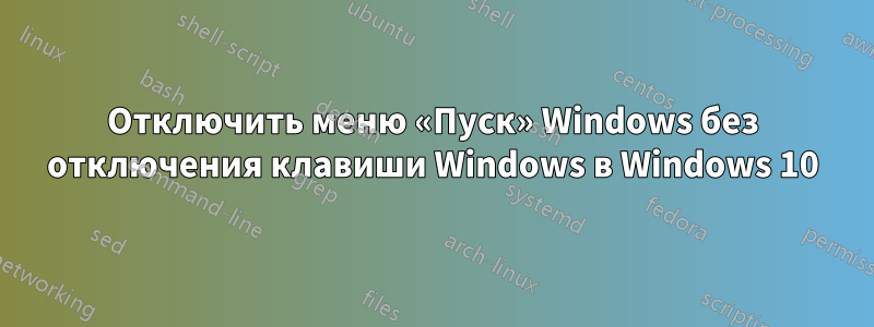 Отключить меню «Пуск» Windows без отключения клавиши Windows в Windows 10