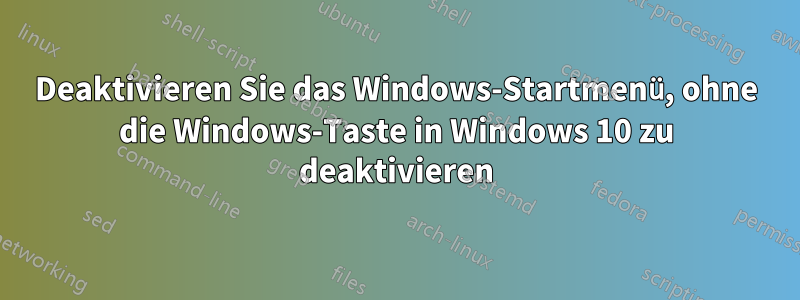 Deaktivieren Sie das Windows-Startmenü, ohne die Windows-Taste in Windows 10 zu deaktivieren