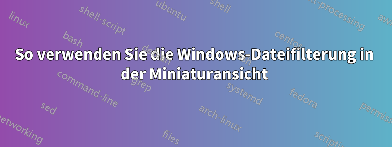 So verwenden Sie die Windows-Dateifilterung in der Miniaturansicht