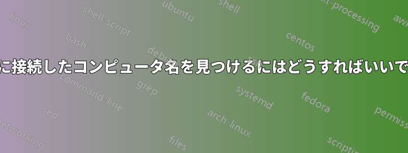 SSHに接続したコンピュータ名を見つけるにはどうすればいいですか