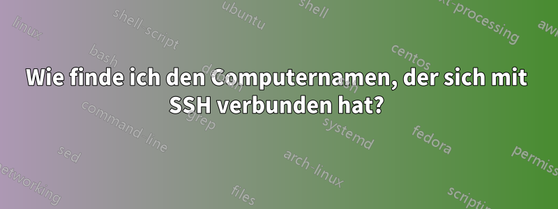 Wie finde ich den Computernamen, der sich mit SSH verbunden hat?