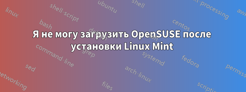 Я не могу загрузить OpenSUSE после установки Linux Mint