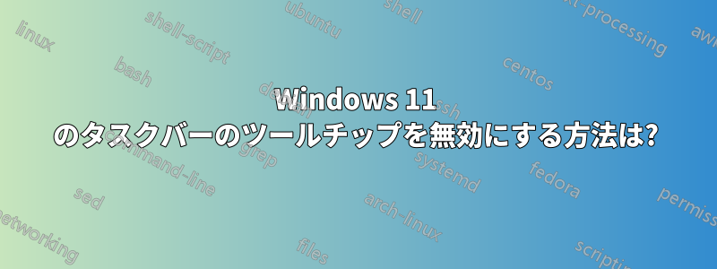 Windows 11 のタスクバーのツールチップを無効にする方法は?