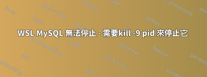 WSL MySQL 無法停止 - 需要kill -9 pid 來停止它