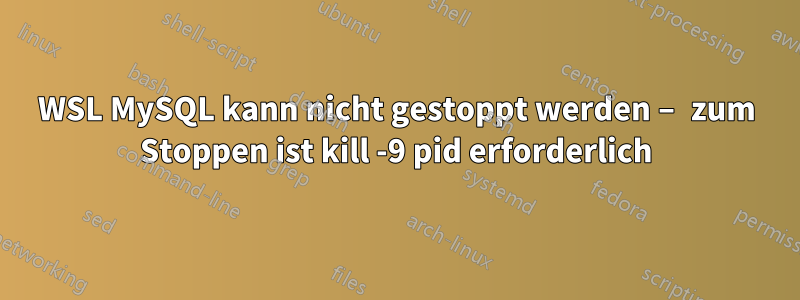 WSL MySQL kann nicht gestoppt werden – zum Stoppen ist kill -9 pid erforderlich