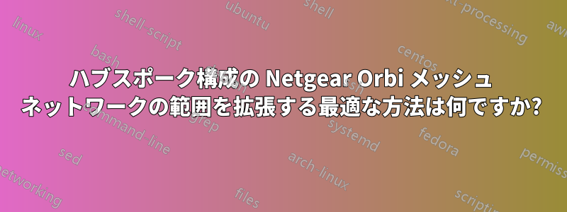 ハブスポーク構成の Netgear Orbi メッシュ ネットワークの範囲を拡張する最適な方法は何ですか?