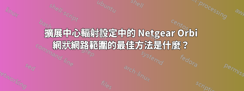 擴展中心輻射設定中的 Netgear Orbi 網狀網路範圍的最佳方法是什麼？