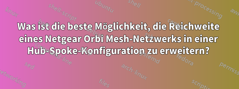 Was ist die beste Möglichkeit, die Reichweite eines Netgear Orbi Mesh-Netzwerks in einer Hub-Spoke-Konfiguration zu erweitern?