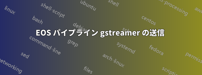 EOS パイプライン gstreamer の送信