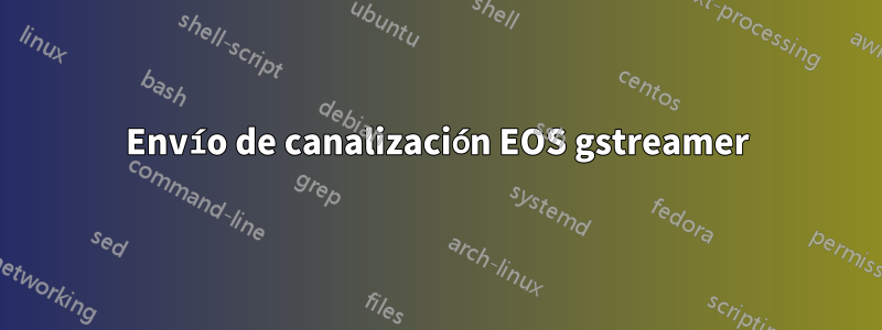 Envío de canalización EOS gstreamer