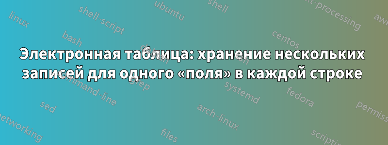 Электронная таблица: хранение нескольких записей для одного «поля» в каждой строке