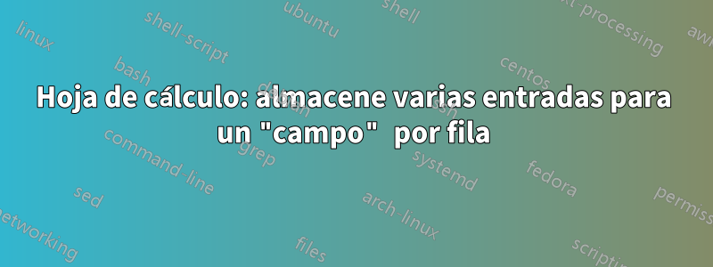 Hoja de cálculo: almacene varias entradas para un "campo" por fila