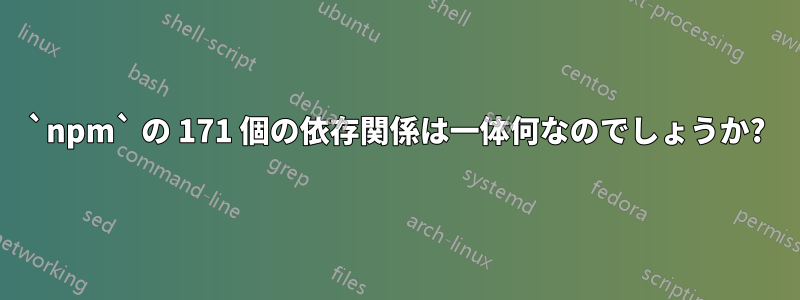 `npm` の 171 個の依存関係は一体何なのでしょうか?