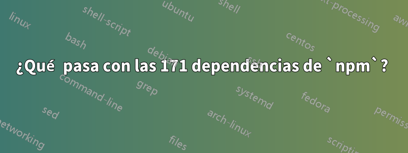 ¿Qué pasa con las 171 dependencias de `npm`?