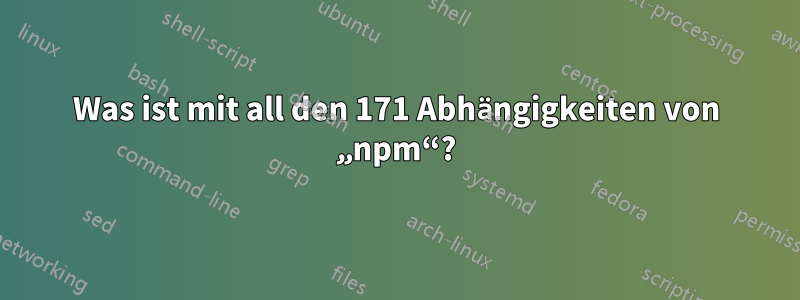 Was ist mit all den 171 Abhängigkeiten von „npm“?