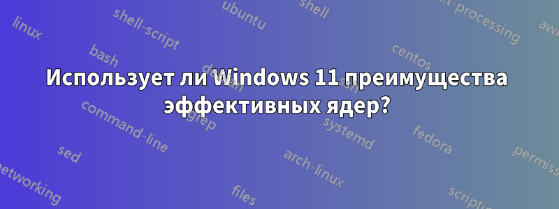 Использует ли Windows 11 преимущества эффективных ядер?