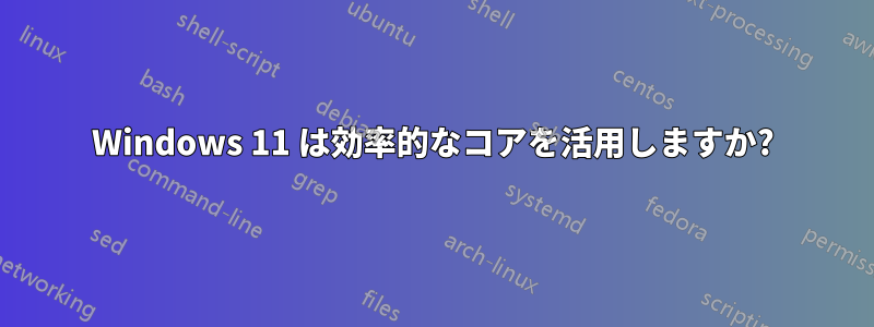 Windows 11 は効率的なコアを活用しますか?