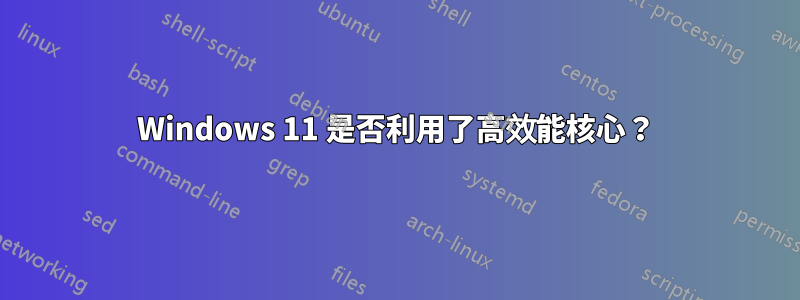 Windows 11 是否利用了高效能核心？