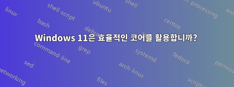 Windows 11은 효율적인 코어를 활용합니까?