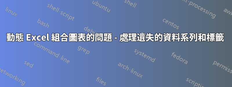 動態 Excel 組合圖表的問題 - 處理遺失的資料系列和標籤