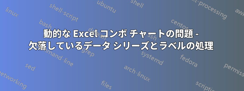 動的な Excel コンボ チャートの問題 - 欠落しているデータ シリーズとラベルの処理