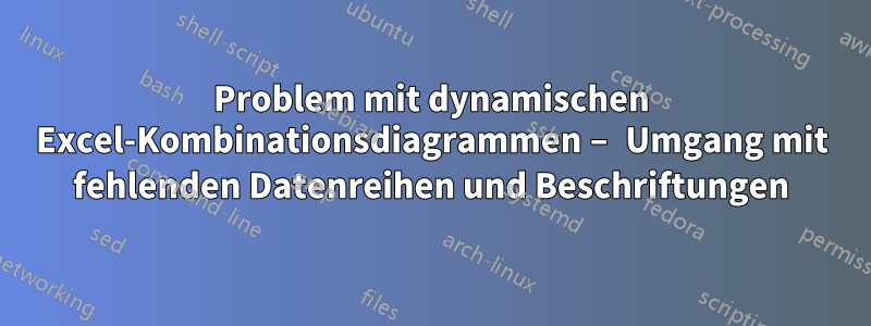 Problem mit dynamischen Excel-Kombinationsdiagrammen – Umgang mit fehlenden Datenreihen und Beschriftungen