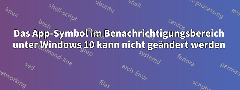 Das App-Symbol im Benachrichtigungsbereich unter Windows 10 kann nicht geändert werden