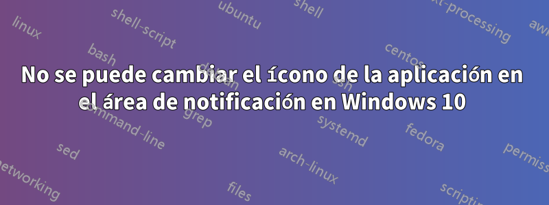 No se puede cambiar el ícono de la aplicación en el área de notificación en Windows 10