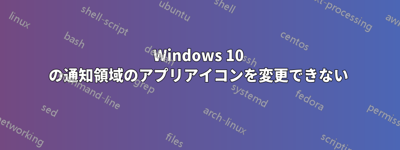 Windows 10 の通知領域のアプリアイコンを変更できない